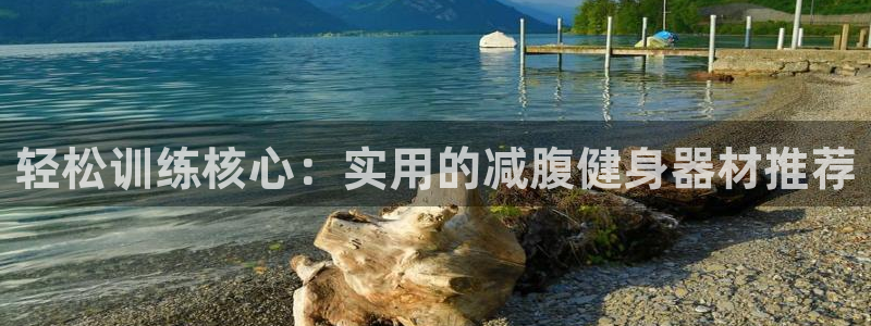 fb体育招商电话是多少号码：轻松训练核心：实用的减腹健身器材