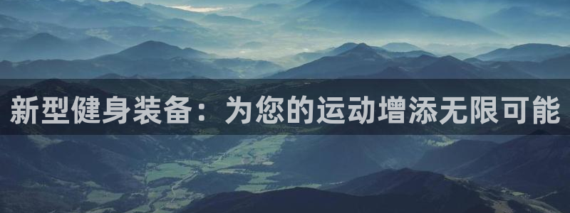海南fb体育：新型健身装备：为您的运动增添无限可能