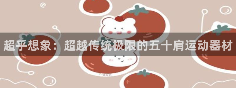 fb体育招商：超乎想象：超越传统极限的五十肩运动器材