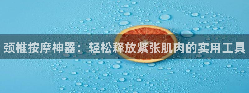 德国fb体育集团：颈椎按摩神器：轻松释放紧张肌肉的实用工具