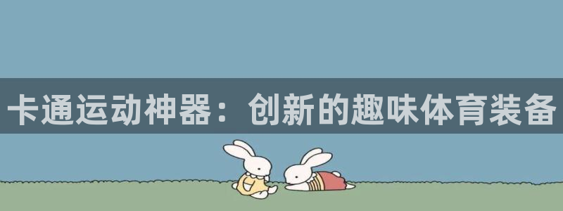 fb体育娱乐平台：卡通运动神器：创新的趣味体育装备